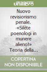Nuovo revisionismo penale. «Silète poenologi in munere alieno!» Teoria della pena e scienza penalistica libro