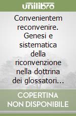 Convenientem reconvenire. Genesi e sistematica della riconvenzione nella dottrina dei glossatori (1120-1234)