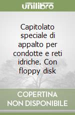 Capitolato speciale di appalto per condotte e reti idriche. Con floppy disk libro