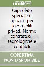 Capitolato speciale di appalto per lavori edili privati. Norme contrattuali, tecnologiche e contabili libro