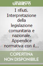 I rifiuti. Interpretazione della legislazione comunitaria e nazionale. Appendice normativa con il DL 22/1997, aggiornata con i relativi decreti attuativi libro