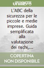 L'ABC della sicurezza per le piccole e medie imprese. Guida semplificata alla valutazione dei rischi, gestione dell'emergenza e stesura del piano di sicurezza libro