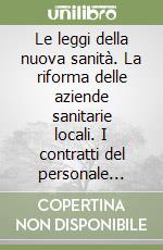 Le leggi della nuova sanità. La riforma delle aziende sanitarie locali. I contratti del personale sanitario. Leggi e giurisprudenza commentate