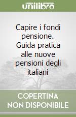 Capire i fondi pensione. Guida pratica alle nuove pensioni degli italiani libro