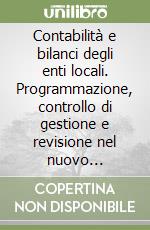 Contabilità e bilanci degli enti locali. Programmazione, controllo di gestione e revisione nel nuovo ordinamento finanziario e contabile