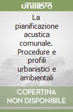 La pianificazione acustica comunale. Procedure e profili urbanistici e ambientali libro