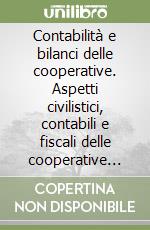 Contabilità e bilanci delle cooperative. Aspetti civilistici, contabili e fiscali delle cooperative agricole, edilizie, sociali, di produzione e lavoro... libro