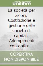 La società per azioni. Costituzione e gestione delle società di capitali. Adempimenti contabili e fiscali. Formulario