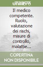 Il medico competente. Ruolo, valutazione dei rischi, misure di controllo, malattie professionali, informazione e formazione dei lavoratori libro