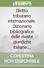 Diritto tributario internazionale. Dizionario bibliografico delle riviste giuridiche italiane (1973-1996) libro