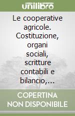 Le cooperative agricole. Costituzione, organi sociali, scritture contabili e bilancio, finanziamento, regime speciale IVA, Irap e imposte sui redditi libro