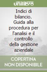 Indici di bilancio. Guida alla procedura per l'analisi e il controllo della gestione aziendale