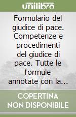 Formulario del giudice di pace. Competenze e procedimenti del giudice di pace. Tutte le formule annotate con la normativa e la giurisprudenza. Con floppy disk libro