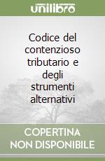 Codice del contenzioso tributario e degli strumenti alternativi