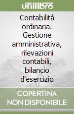 Contabilità ordinaria. Gestione amministrativa, rilevazioni contabili, bilancio d'esercizio