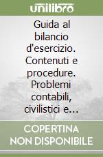 Guida al bilancio d'esercizio. Contenuti e procedure. Problemi contabili, civilistici e fiscali. Soluzioni libro