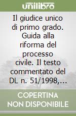 Il giudice unico di primo grado. Guida alla riforma del processo civile. Il testo commentato del DL n. 51/1998, la nuova geografia dei tribunali... libro