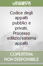 Codice degli appalti pubblici e privati. Processo edilizio/sistema appalti libro