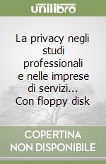 La privacy negli studi professionali e nelle imprese di servizi... Con floppy disk libro