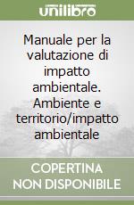 Manuale per la valutazione di impatto ambientale. Ambiente e territorio/impatto ambientale