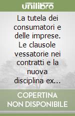 La tutela dei consumatori e delle imprese. Le clausole vessatorie nei contratti e la nuova disciplina ex Legge 30 luglio 1998, n. 281. Con floppy disk libro