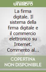 La firma digitale. Il sistema della firma digitale e il commercio elettronico su Internet. Commento al D.P.R. 513/1997 e sue applicazioni pratiche libro