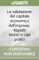 La valutazione del capitale economico dell'impresa. Aspetti teorici e casi pratici libro