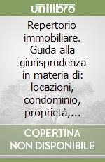 Repertorio immobiliare. Guida alla giurisprudenza in materia di: locazioni, condominio, proprietà, contratti e trasferimenti immobiliari libro