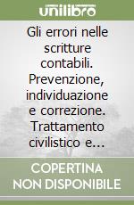 Gli errori nelle scritture contabili. Prevenzione, individuazione e correzione. Trattamento civilistico e fiscale libro