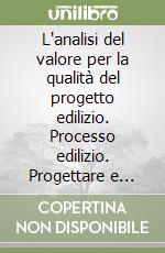 L'analisi del valore per la qualità del progetto edilizio. Processo edilizio. Progettare e costruire libro