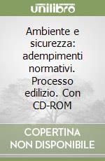 Ambiente e sicurezza: adempimenti normativi. Processo edilizio. Con CD-ROM libro