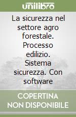 La sicurezza nel settore agro forestale. Processo edilizio. Sistema sicurezza. Con software libro