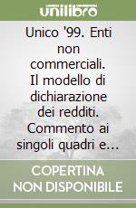 Unico '99. Enti non commerciali. Il modello di dichiarazione dei redditi. Commento ai singoli quadri e analisi delle principali novità. Con floppy disk