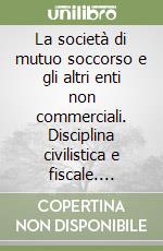 La società di mutuo soccorso e gli altri enti non commerciali. Disciplina civilistica e fiscale. Formulario libro