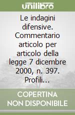 Le indagini difensive. Commentario articolo per articolo della legge 7 dicembre 2000, n. 397. Profili pratici e questioni controverse