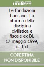 Le fondazioni bancarie. La riforma della disciplina civilistica e fiscale ex DL 17 maggio 1999, n. 153 libro