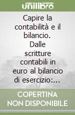 Capire la contabilità e il bilancio. Dalle scritture contabili in euro al bilancio di esercizio: aspetti civilistici, contabili e fiscali libro