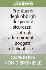 Prontuario degli obblighi di igiene e sicurezza. Tutti gli adempimenti, i soggetti obbligati, le sanzioni e le priorità... Con CD-ROM libro