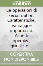 Le operazioni di securitization. Caratteristiche, vantaggi e opportunità. Aspetti operativi, giuridici e contabili