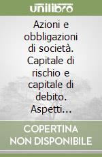 Azioni e obbligazioni di società. Capitale di rischio e capitale di debito. Aspetti civilistici, fiscali e rappresentazione in bilancio libro