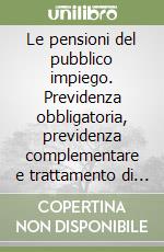 Le pensioni del pubblico impiego. Previdenza obbligatoria, previdenza complementare e trattamento di fine rapporto libro