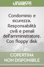 Condominio e sicurezza. Responsabilità civili e penali dell'amministratore. Con floppy disk libro