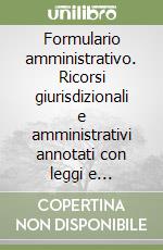 Formulario amministrativo. Ricorsi giurisdizionali e amministrativi annotati con leggi e giurisprudenza. Con floppy disk libro