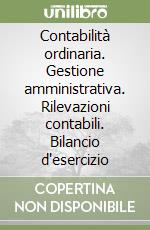 Contabilità ordinaria. Gestione amministrativa. Rilevazioni contabili. Bilancio d'esercizio