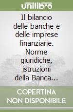 Il bilancio delle banche e delle imprese finanziarie. Norme giuridiche, istruzioni della Banca d'Italia, principi contabili. Analisi integrata delle fonti... libro