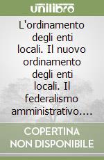 L'ordinamento degli enti locali. Il nuovo ordinamento degli enti locali. Il federalismo amministrativo. Casi pratici