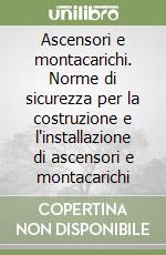 Ascensori e montacarichi. Norme di sicurezza per la costruzione e l'installazione di ascensori e montacarichi