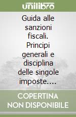 Guida alle sanzioni fiscali. Principi generali e disciplina delle singole imposte. Schede di sintesi con tutte le sanzioni applicabili ad ogni violazione libro