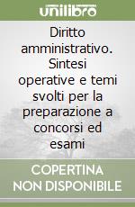 Diritto amministrativo. Sintesi operative e temi svolti per la preparazione a concorsi ed esami libro