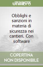 Obblighi e sanzioni in materia di sicurezza nei cantieri. Con software libro